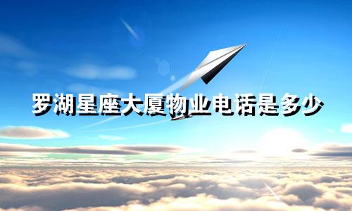 罗湖星座大厦物业电话是多少