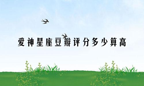 爱神星座豆瓣评分多少算高