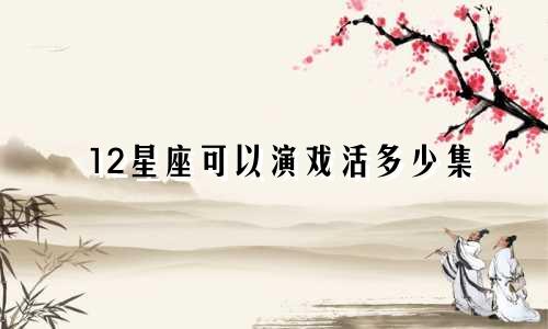 12星座可以演戏活多少集