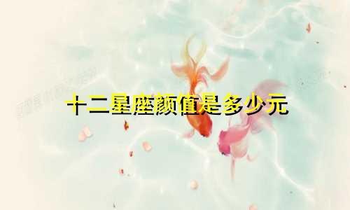十二星座颜值是多少元
