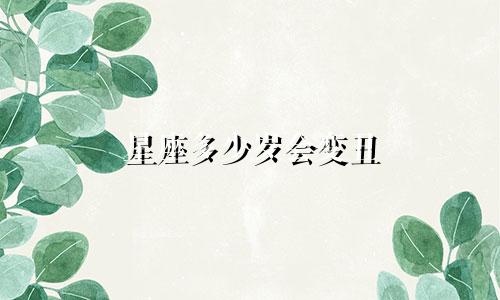 星座多少岁会变丑