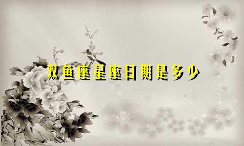双鱼座星座日期是多少