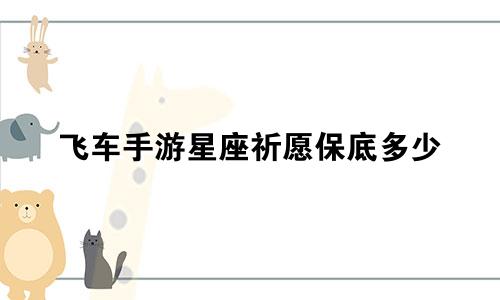 飞车手游星座祈愿保底多少