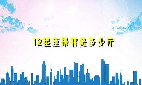 12星座最胖是多少斤