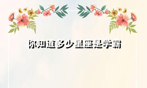 你知道多少星座是学霸