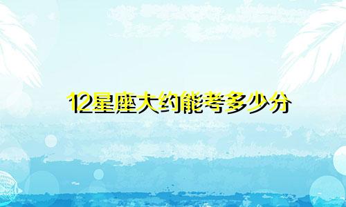 12星座大约能考多少分