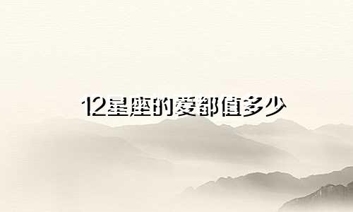 12星座的爱都值多少