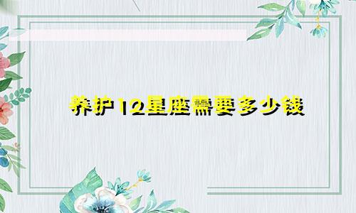 养护12星座需要多少钱