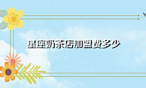 星座奶茶店加盟费多少