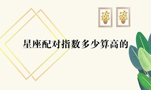 星座配对指数多少算高的