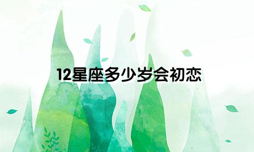 12星座多少岁会初恋