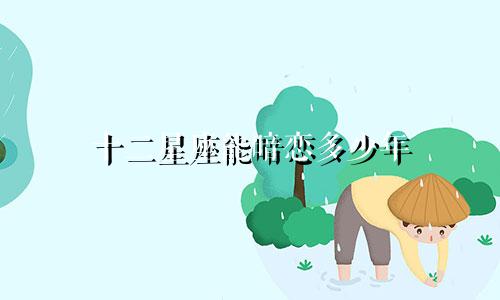 十二星座能暗恋多少年