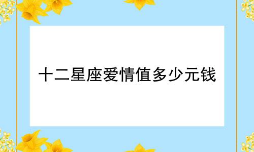 十二星座爱情值多少元钱