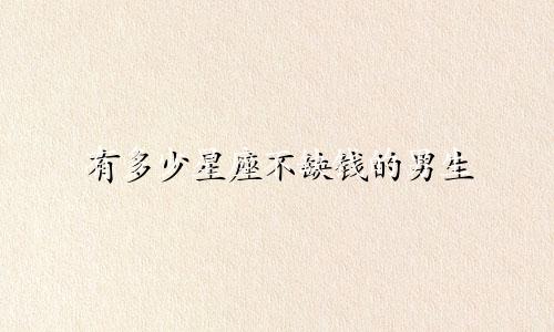 有多少星座不缺钱的男生