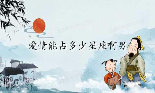 爱情能占多少星座啊男