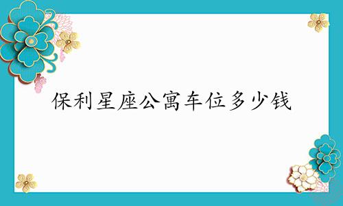 保利星座公寓车位多少钱