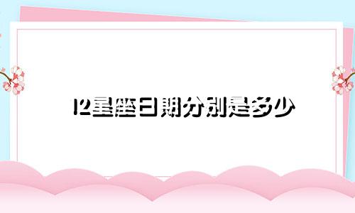 12星座日期分别是多少