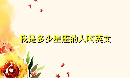 我是多少星座的人啊英文