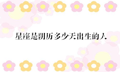 星座是阴历多少天出生的人