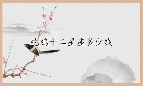 吃鸡十二星座多少钱