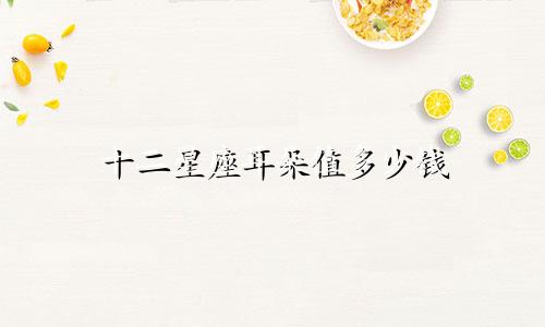 十二星座耳朵值多少钱