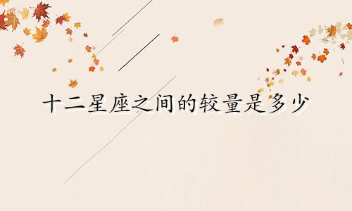 十二星座之间的较量是多少