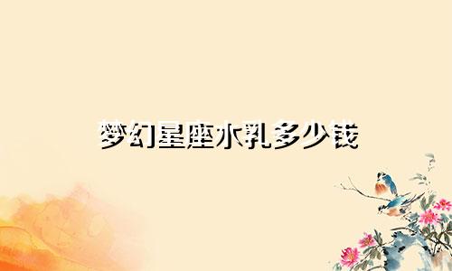 梦幻星座水乳多少钱