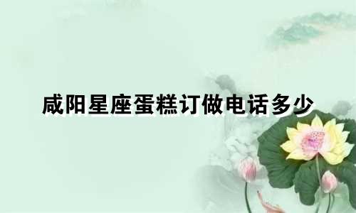 咸阳星座蛋糕订做电话多少