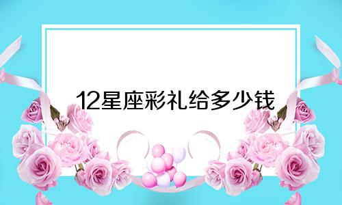 12星座彩礼给多少钱