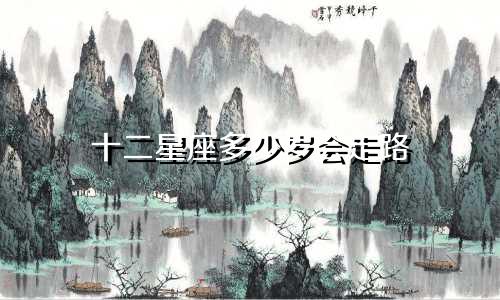 十二星座多少岁会走路