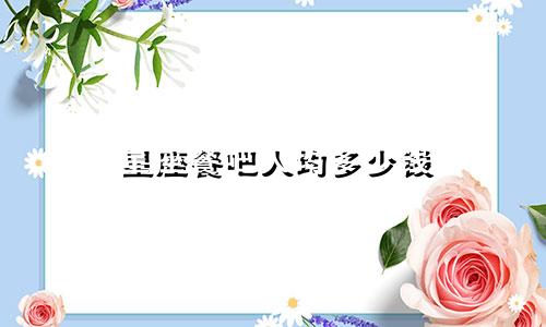星座餐吧人均多少钱