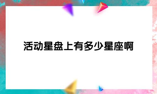 活动星盘上有多少星座啊