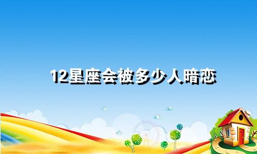 12星座会被多少人暗恋