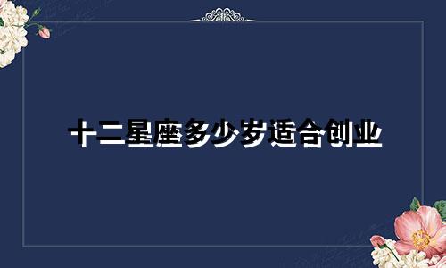 十二星座多少岁适合创业