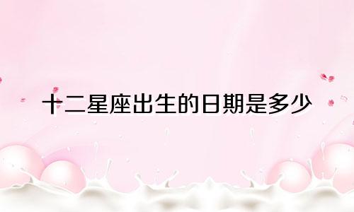 十二星座出生的日期是多少