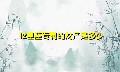 12星座专属的财产是多少
