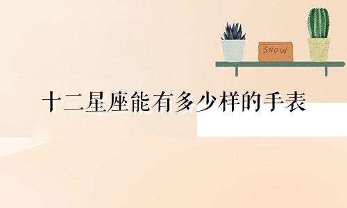 十二星座能有多少样的手表