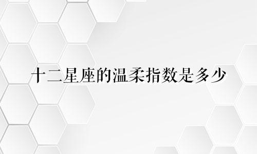 十二星座的温柔指数是多少