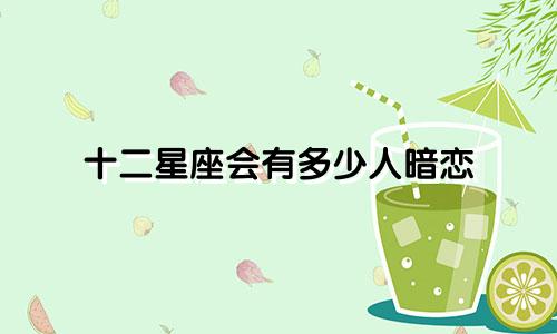 十二星座会有多少人暗恋