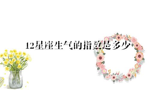 12星座生气的指数是多少