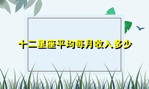 十二星座平均每月收入多少