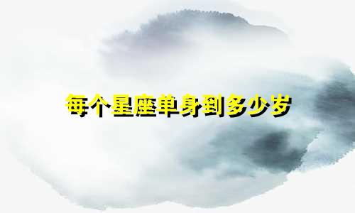 每个星座单身到多少岁