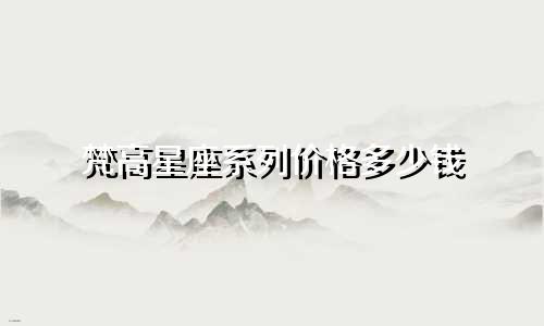 梵高星座系列价格多少钱