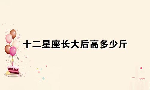 十二星座长大后高多少斤