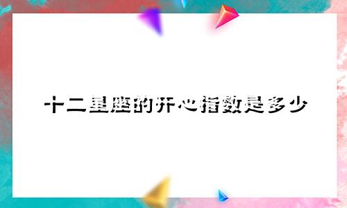 十二星座的开心指数是多少