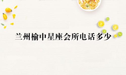 兰州榆中星座会所电话多少