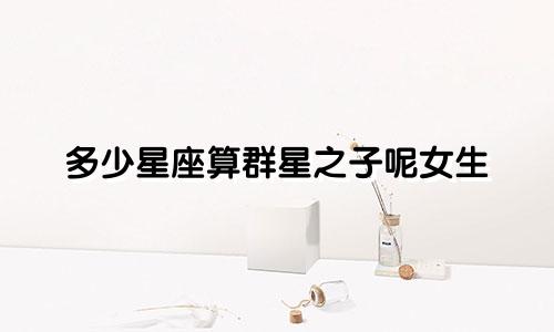 多少星座算群星之子呢女生