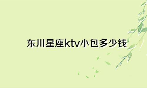 东川星座ktv小包多少钱