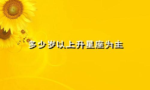 多少岁以上升星座为主