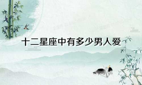 十二星座中有多少男人爱